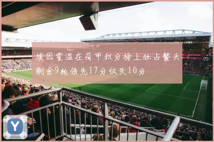 埃因霍温在荷甲积分榜上独占鳌头剩余9轮领先17分仅失10分