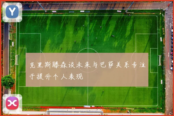 克里斯滕森谈未来与巴萨关系专注于提升个人表现
