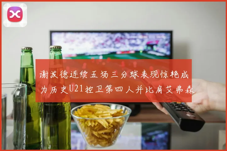 谢泼德连续五场三分球表现惊艳成为历史U21控卫第四人并比肩艾弗森等传奇
