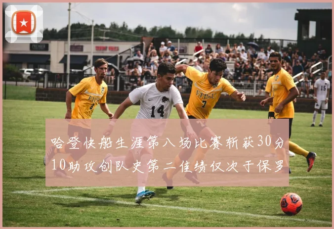 哈登快船生涯第八场比赛斩获30分10助攻创队史第二佳绩仅次于保罗