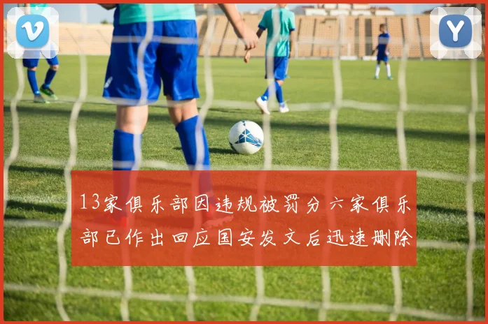 13家俱乐部因违规被罚分六家俱乐部已作出回应国安发文后迅速删除引发关注
