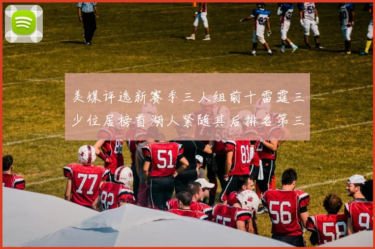 美媒评选新赛季三人组前十雷霆三少位居榜首湖人紧随其后排名第三