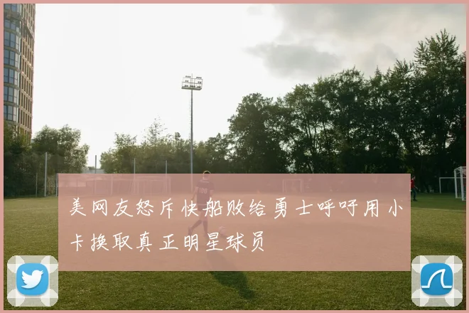 美网友怒斥快船败给勇士呼吁用小卡换取真正明星球员