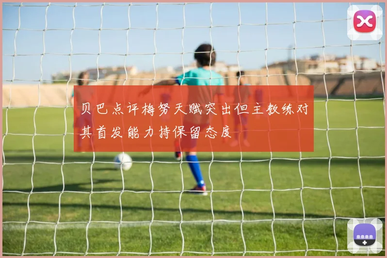 贝巴点评梅努天赋突出但主教练对其首发能力持保留态度