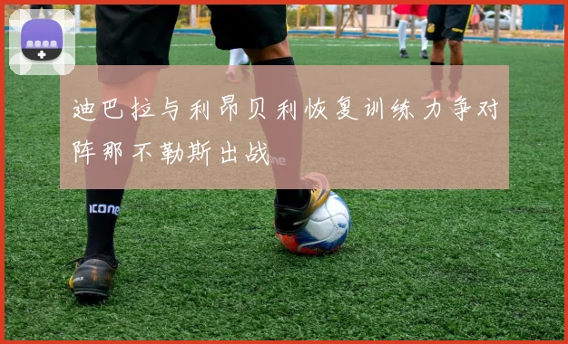 迪巴拉与利昂贝利恢复训练力争对阵那不勒斯出战