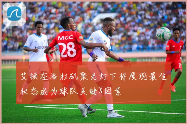 艾顿在洛杉矶聚光灯下将展现最佳状态成为球队关键X因素