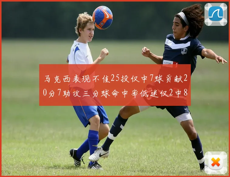 马克西表现不佳25投仅中7球贡献20分7助攻三分球命中率低迷仅2中8