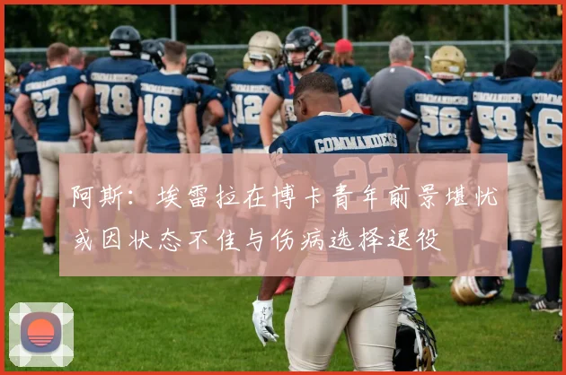 阿斯：埃雷拉在博卡青年前景堪忧或因状态不佳与伤病选择退役