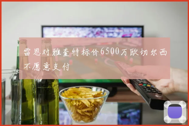 雷恩对雅奎特标价6500万欧切尔西不愿意支付