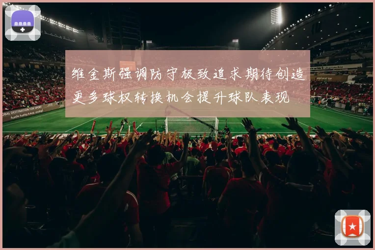 维金斯强调防守极致追求期待创造更多球权转换机会提升球队表现