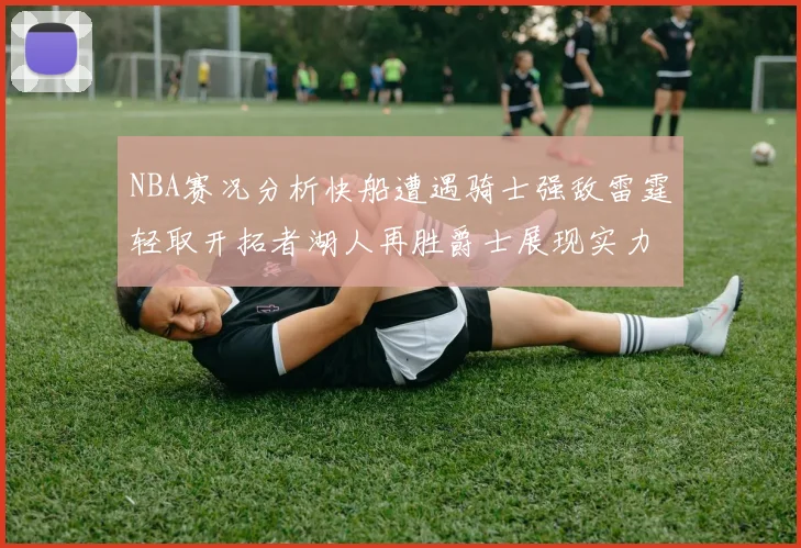 NBA赛况分析快船遭遇骑士强敌雷霆轻取开拓者湖人再胜爵士展现实力