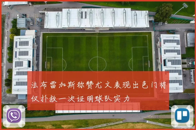 法布雷加斯称赞尤文表现出色门将仅扑救一次证明球队实力