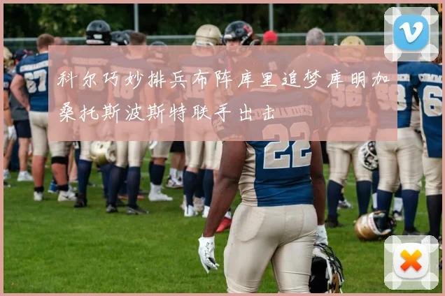 科尔巧妙排兵布阵库里追梦库明加桑托斯波斯特联手出击