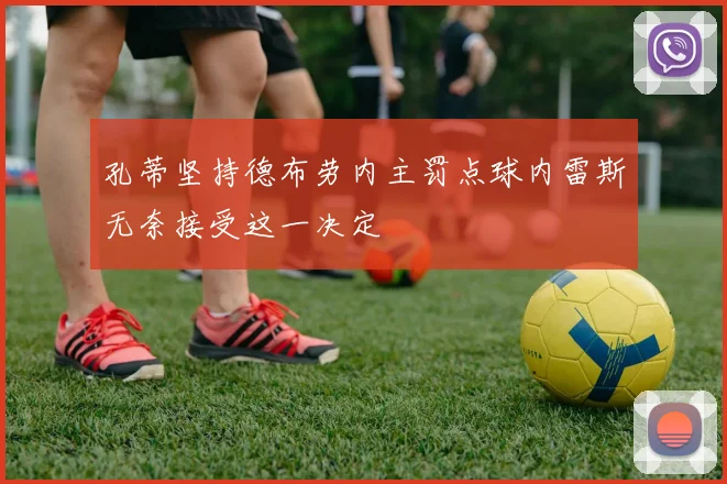 孔蒂坚持德布劳内主罚点球内雷斯无奈接受这一决定