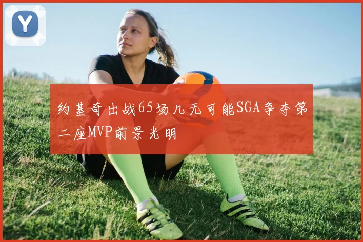 约基奇出战65场几无可能SGA争夺第二座MVP前景光明