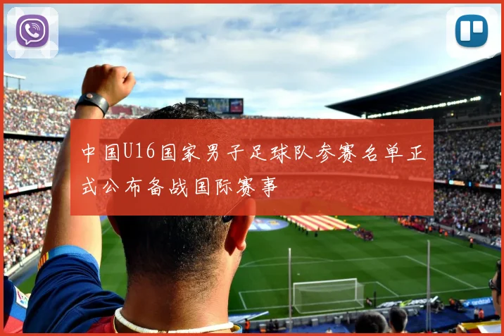 中国U16国家男子足球队参赛名单正式公布备战国际赛事